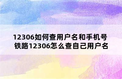 12306如何查用户名和手机号 铁路12306怎么查自己用户名